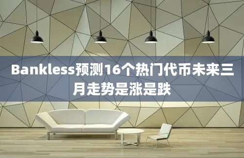 Bankless预测16个热门代币未来三月走势是涨是跌