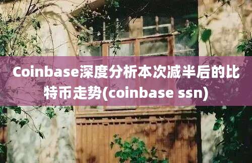 Coinbase深度分析本次减半后的比特币走势(coinbase ssn)