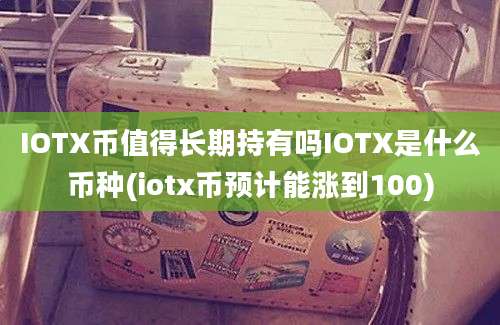 IOTX币值得长期持有吗IOTX是什么币种(iotx币预计能涨到100)