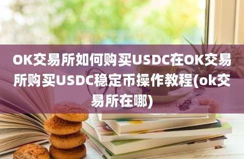 OK交易所如何购买USDC在OK交易所购买USDC稳定币操作教程(ok交易所在哪)