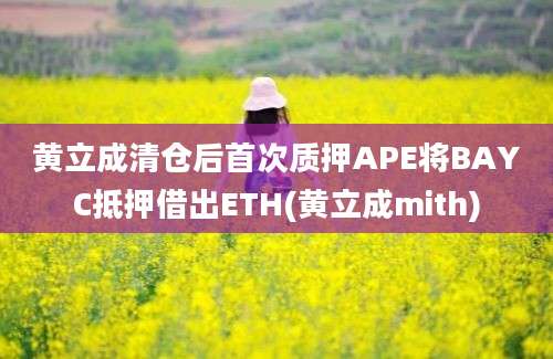 黄立成清仓后首次质押APE将BAYC抵押借出ETH(黄立成mith)