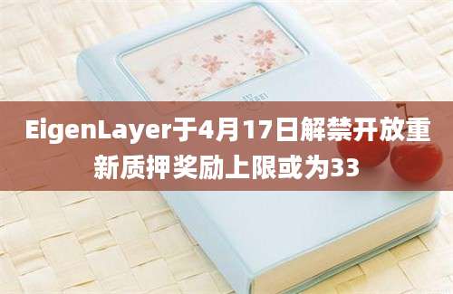 EigenLayer于4月17日解禁开放重新质押奖励上限或为33