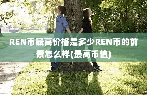 REN币最高价格是多少REN币的前景怎么样(最高币值)