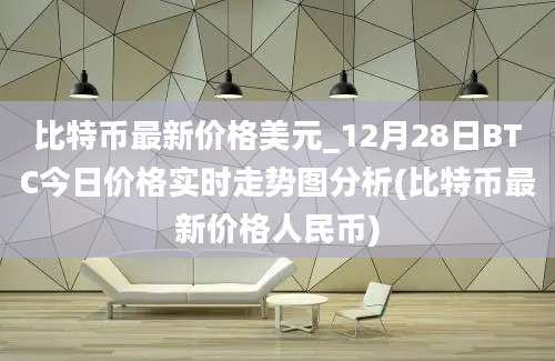 比特币最新价格美元_12月28日BTC今日价格实时走势图分析(比特币最新价格人民币)