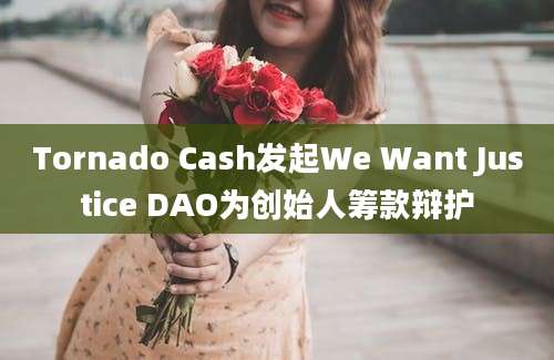 Tornado Cash发起We Want Justice DAO为创始人筹款辩护