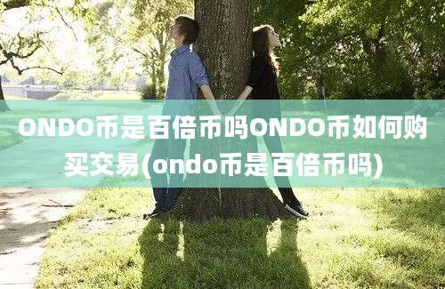 ONDO币是百倍币吗ONDO币如何购买交易(ondo币是百倍币吗)