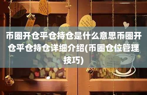 币圈开仓平仓持仓是什么意思币圈开仓平仓持仓详细介绍(币圈仓位管理技巧)