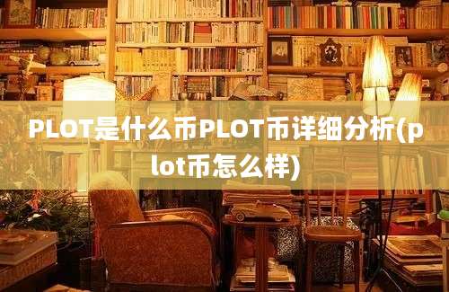 PLOT是什么币PLOT币详细分析(plot币怎么样)