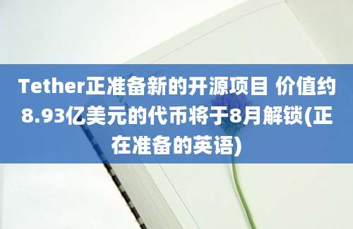 Tether正准备新的开源项目 价值约8.93亿美元的代币将于8月解锁(正在准备的英语)