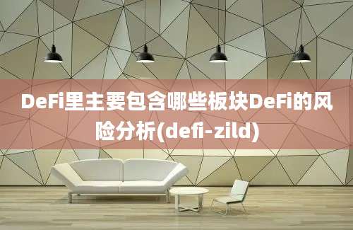 DeFi里主要包含哪些板块DeFi的风险分析(defi-zild)