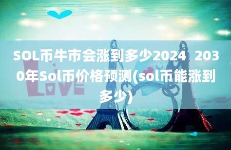 SOL币牛市会涨到多少2024  2030年Sol币价格预测(sol币能涨到多少)