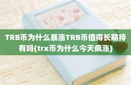 TRB币为什么暴涨TRB币值得长期持有吗(trx币为什么今天疯涨)