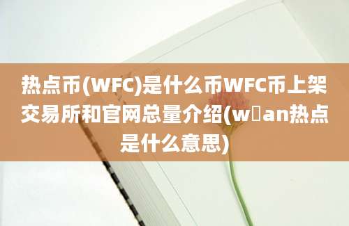 热点币(WFC)是什么币WFC币上架交易所和官网总量介绍(w乚an热点是什么意思)