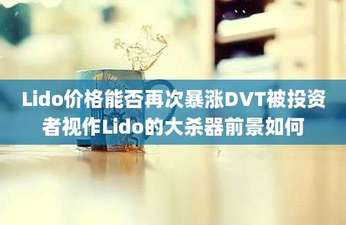 Lido价格能否再次暴涨DVT被投资者视作Lido的大杀器前景如何