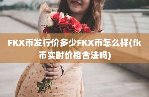 FKX币发行价多少FKX币怎么样(fk币实时价格合法吗)