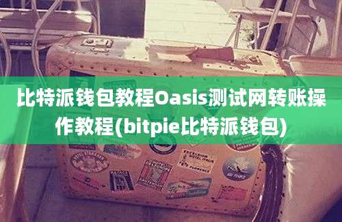 比特派钱包教程Oasis测试网转账操作教程(bitpie比特派钱包)