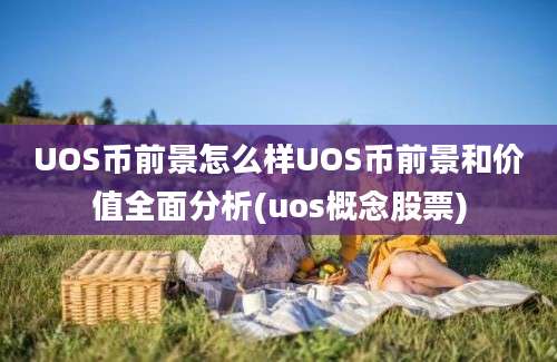 UOS币前景怎么样UOS币前景和价值全面分析(uos概念股票)