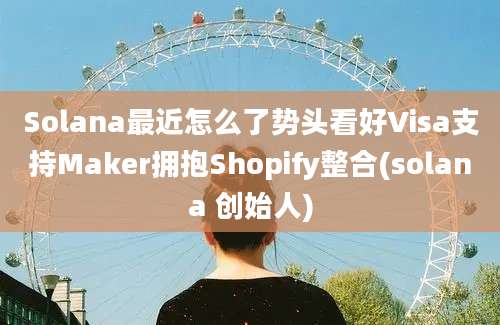 Solana最近怎么了势头看好Visa支持Maker拥抱Shopify整合(solana 创始人)