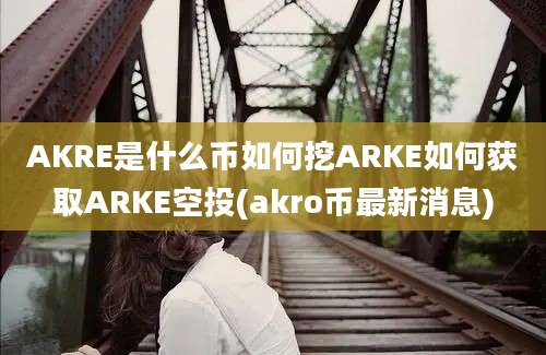 AKRE是什么币如何挖ARKE如何获取ARKE空投(akro币最新消息)