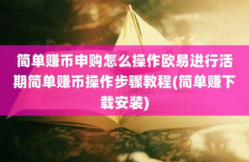 简单赚币申购怎么操作欧易进行活期简单赚币操作步骤教程(简单赚下载安装)