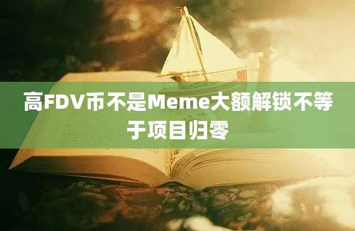 高FDV币不是Meme大额解锁不等于项目归零