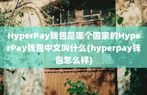 HyperPay钱包是哪个国家的HyperPay钱包中文叫什么(hyperpay钱包怎么样)