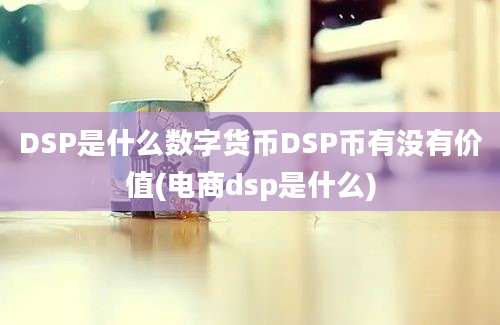 DSP是什么数字货币DSP币有没有价值(电商dsp是什么)