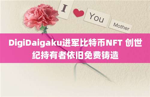 DigiDaigaku进军比特币NFT 创世纪持有者依旧免费铸造