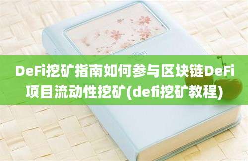 DeFi挖矿指南如何参与区块链DeFi项目流动性挖矿(defi挖矿教程)