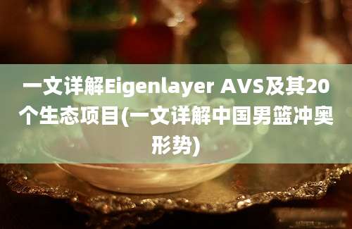 一文详解Eigenlayer AVS及其20个生态项目(一文详解中国男篮冲奥形势)