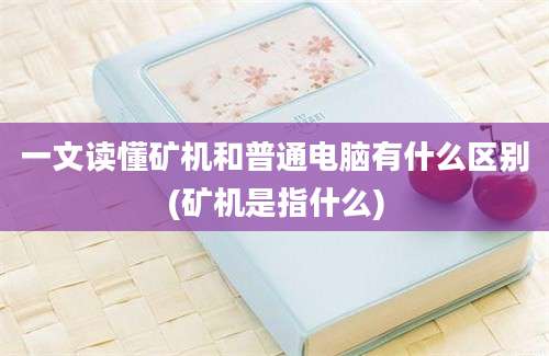 一文读懂矿机和普通电脑有什么区别(矿机是指什么)