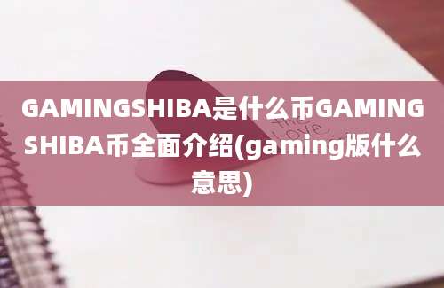 GAMINGSHIBA是什么币GAMINGSHIBA币全面介绍(gaming版什么意思)