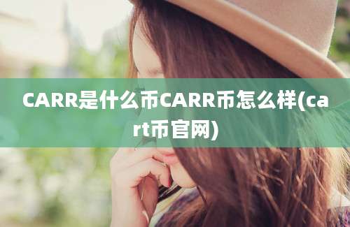 CARR是什么币CARR币怎么样(cart币官网)