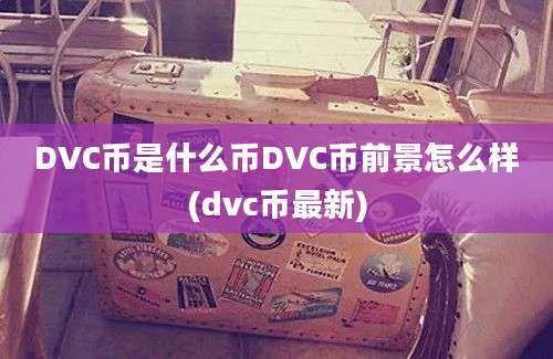 DVC币是什么币DVC币前景怎么样(dvc币最新)