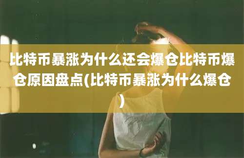 比特币暴涨为什么还会爆仓比特币爆仓原因盘点(比特币暴涨为什么爆仓)