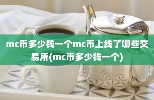 mc币多少钱一个mc币上线了哪些交易所(mc币多少钱一个)