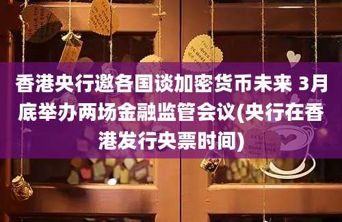 香港央行邀各国谈加密货币未来 3月底举办两场金融监管会议(央行在香港发行央票时间)