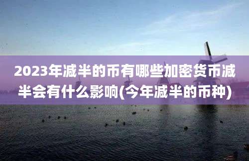 2023年减半的币有哪些加密货币减半会有什么影响(今年减半的币种)