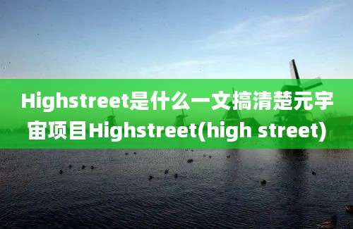 Highstreet是什么一文搞清楚元宇宙项目Highstreet(high street)