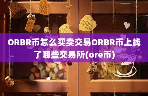 ORBR币怎么买卖交易ORBR币上线了哪些交易所(ore币)