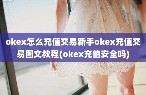 okex怎么充值交易新手okex充值交易图文教程(okex充值安全吗)