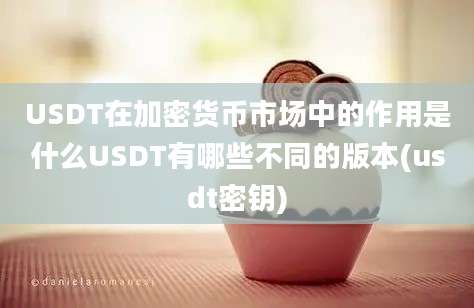 USDT在加密货币市场中的作用是什么USDT有哪些不同的版本(usdt密钥)