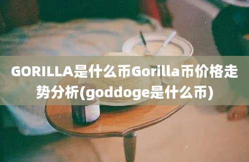 GORILLA是什么币Gorilla币价格走势分析(goddoge是什么币)