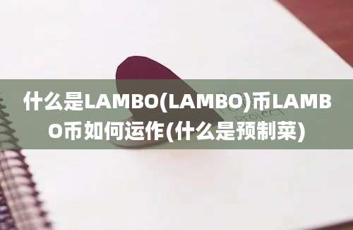 什么是LAMBO(LAMBO)币LAMBO币如何运作(什么是预制菜)