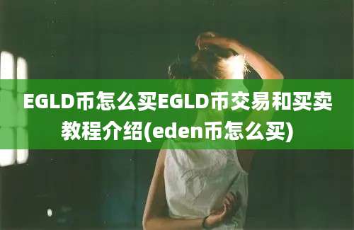 EGLD币怎么买EGLD币交易和买卖教程介绍(eden币怎么买)