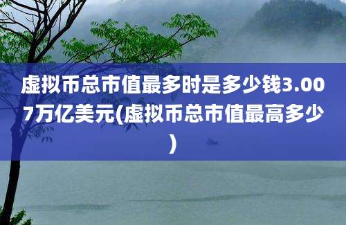 虚拟币总市值最多时是多少钱3.007万亿美元(虚拟币总市值最高多少)