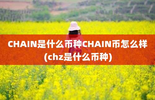 CHAIN是什么币种CHAIN币怎么样(chz是什么币种)