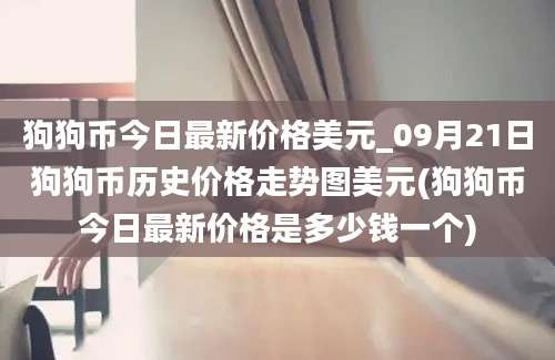 狗狗币今日最新价格美元_09月21日狗狗币历史价格走势图美元(狗狗币今日最新价格是多少钱一个)