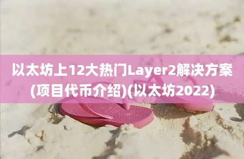 以太坊上12大热门Layer2解决方案(项目代币介绍)(以太坊2022)