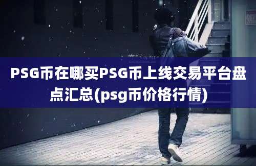 PSG币在哪买PSG币上线交易平台盘点汇总(psg币价格行情)